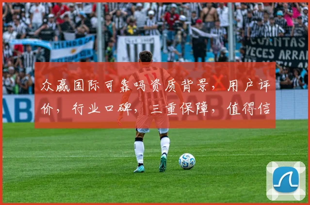 众赢国际可靠吗资质背景，用户评价，行业口碑，三重保障，值得信赖，不容忽视。