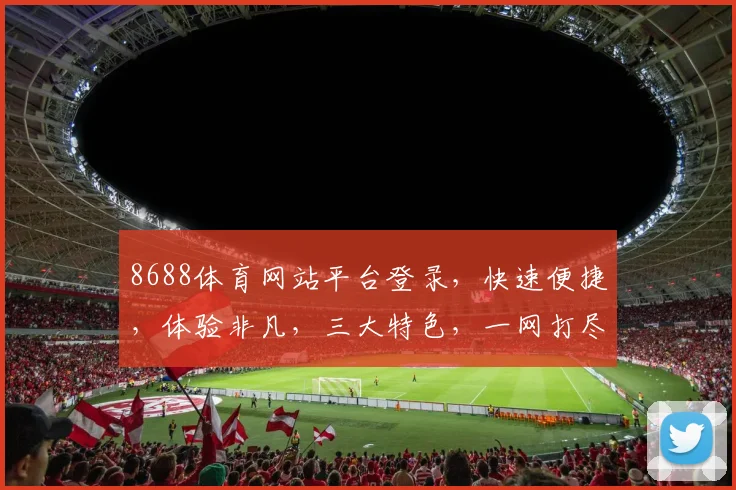 8688体育网站平台登录，快速便捷，体验非凡，三大特色，一网打尽，不容错过