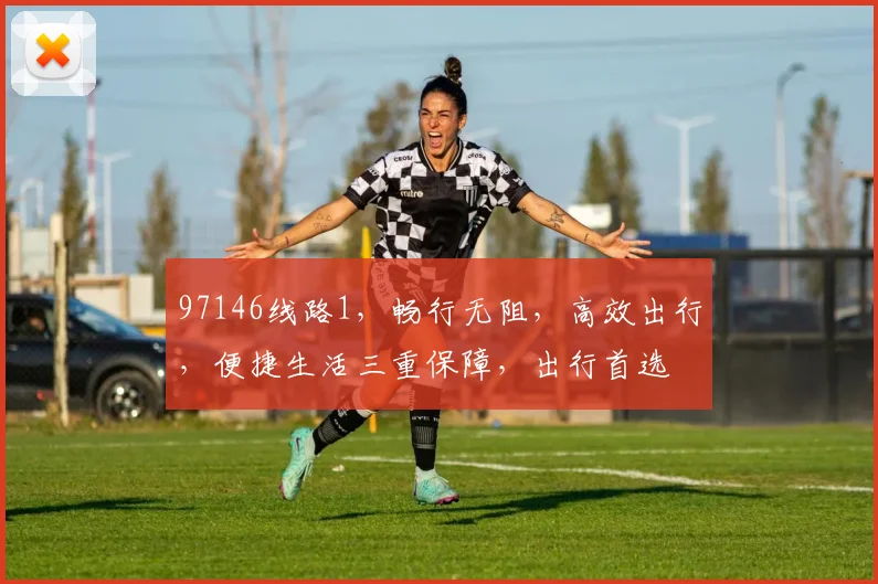 97146线路1，畅行无阻，高效出行，便捷生活三重保障，出行首选
