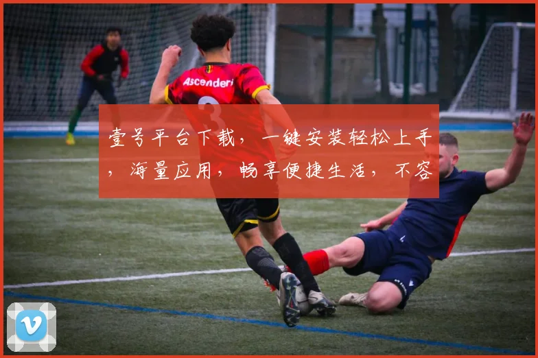 壹号平台下载，一键安装轻松上手，海量应用，畅享便捷生活，不容错过