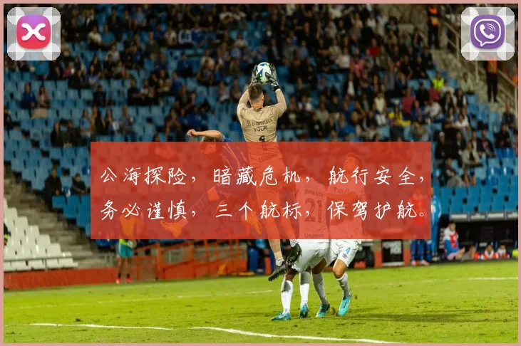 公海探险，暗藏危机，航行安全，务必谨慎，三个航标，保驾护航。