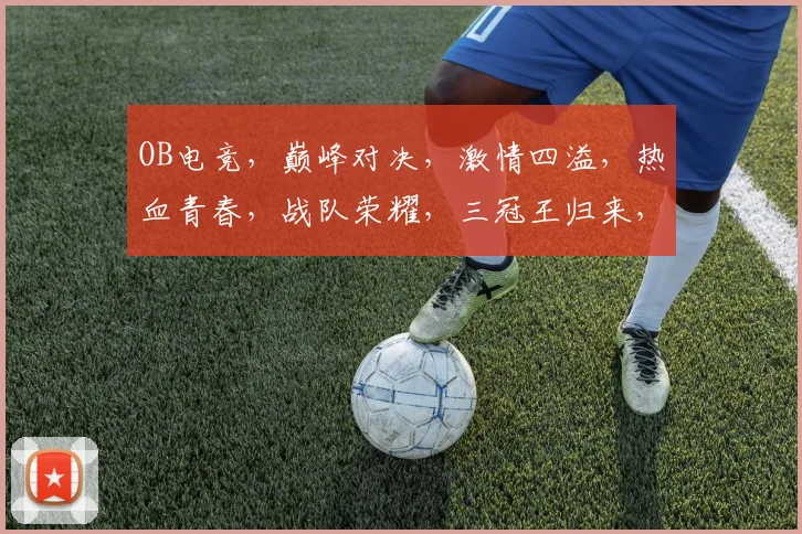 OB电竞，巅峰对决，激情四溢，热血青春，战队荣耀，三冠王归来，不容错过