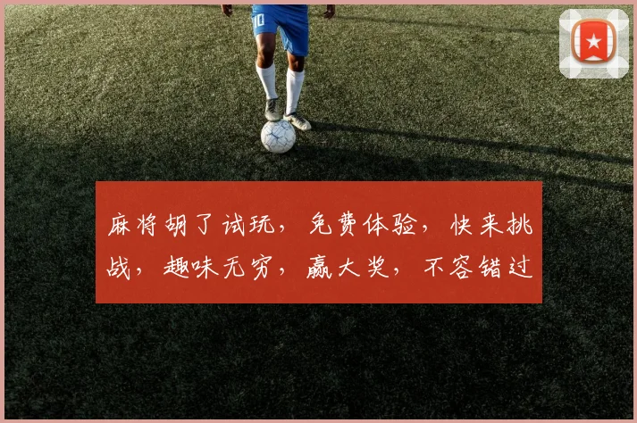 麻将胡了试玩，免费体验，快来挑战，趣味无穷，赢大奖，不容错过，