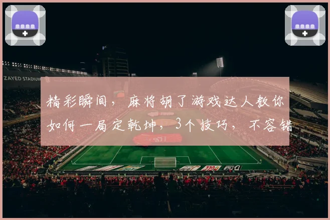 精彩瞬间，麻将胡了游戏达人教你如何一局定乾坤，3个技巧，不容错过，逗逗乐