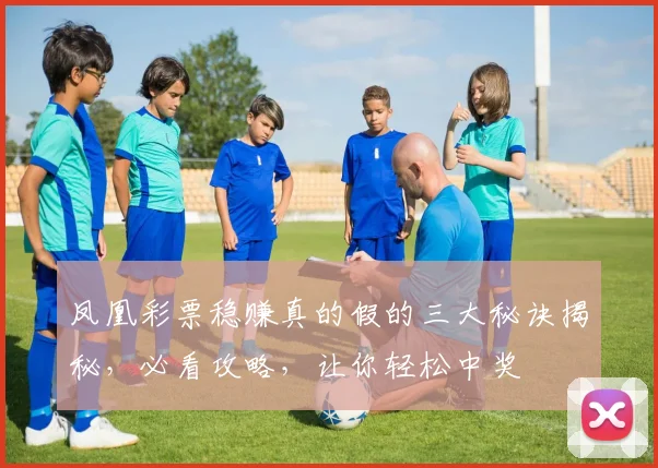 凤凰彩票稳赚真的假的三大秘诀揭秘，必看攻略，让你轻松中奖